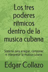 tres poderes ritmicos dentro de la musica cubana: Sistema para arreglar, componer e interpretar la musica cubana