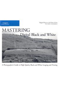 Mastering Digital Black and White: A Photographer's Guide to High Quality Black-And-White Imaging and Printing