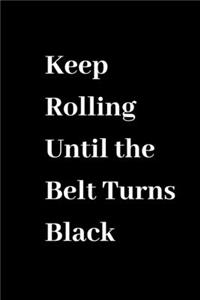 Keep Rolling Until The Belt Turns Black