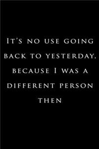 it's no use going back to yesterday because i was a different person then