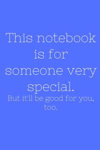 This notebook is for someone very special. But il'll be good for you, too.