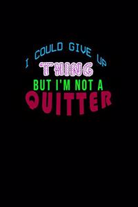 I could giveup a thing but I'm not a quitter