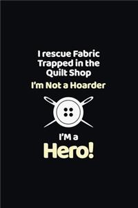 I Rescue Fabric Trapped In The Quilt Shop I'm Not a Hoarder I'm a Hero