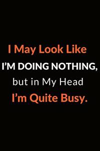 I May Look Like I'm Doing Nothing, but in My Head I'm Quite Busy.
