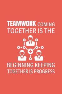 Teamwork Coming together is the Beginning Keeping together is progress