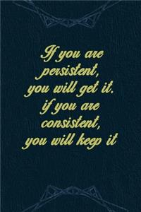 If You Are Persistent, You Will Get It. If You Are Consistent, You Will Keep It