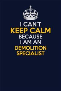 I Can't Keep Calm Because I Am An Demolition Specialist