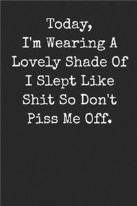 Today I'm Wearing A Lovely Shade Of I Slept Like Shit So Don't Piss Me Off