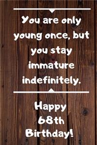 You are only young once, but you stay immature indefinitely. Happy 68th Birthday!