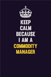 Keep Calm Because I Am A Commodity Manager: Motivational and inspirational career blank lined gift notebook with matte finish