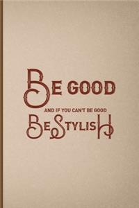 Be Good And If You Can't Be Good, Be Stylish