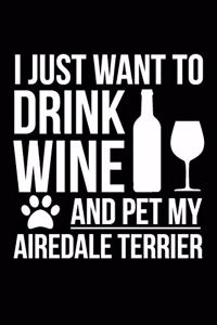 I just want to drink wine and pet my Airedale Terrier dog mom dog dad Wine lover Journal Notebook: An ideal journal for the Airedale Terrier dog owner who loves their dog and also loves wine