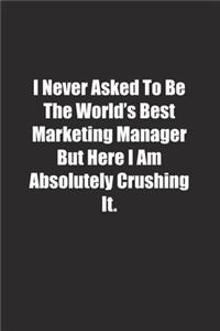 I Never Asked To Be The World's Best Marketing Manager But Here I Am Absolutely Crushing It.