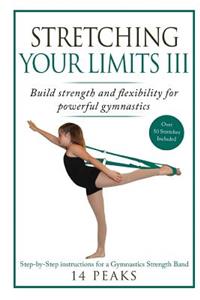 Stretching Your Limits III: Gymnastics Stretching: Build Strength and Flexibility for Powerful Gymnastics