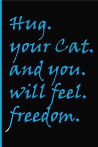 Hug your Cat and you will feel freedom