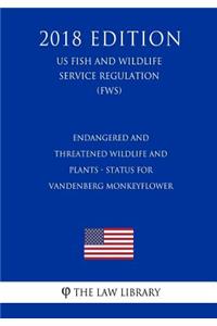 Endangered and Threatened Wildlife and Plants - Status for Vandenberg Monkeyflower (US Fish and Wildlife Service Regulation) (FWS) (2018 Edition)