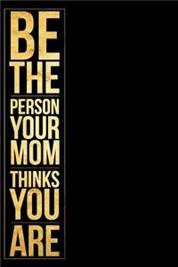 Be the Person Your Mom Thinks You Are