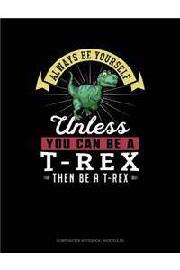 Always Be Yourself Unless You Can Be a T-Rex Then Be a T-Rex