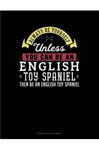 Always Be Yourself Unless You Can Be an English Toy Spaniel Then Be an English Toy Spaniel