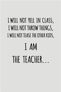 I Will Not Yell in Class, I Will Not Throw Things, I Will Not Tease the Other Kids, I Am the Teacher...