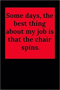 Some Days, the Best Thing about My Job Is That the Chair Spins.