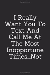 I Really Want You To Text And Call Me At The Most Inopportune Times, Not