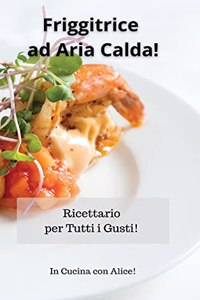 Friggitrice ad Aria Calda! Air Fryer Recipes (Italian Version): Ricettario per Tutti i Gusti!