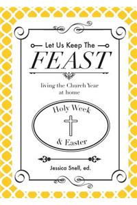 Let Us Keep the Feast: Living the Church Year at Home (Holy Week and Easter)