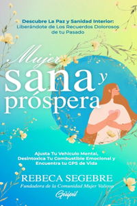 Mujer Sana y Próspera: Ajusta Tu Vehículo Mental, Desintoxica Tu Combustible Emocional y Encuentra tu GPS de Vida