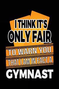 I Think It's Only Fair To Warn You That I Am In Fact A Gymnast
