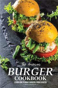 The American Burger Cookbook: Learn How to Make Burgers from Scratch