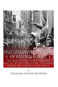 Nazi Germany's Conquest of Western Europe: The Negotiations and Campaigns that Let Hitler Conquer the Continent Before and During World War II