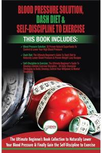 Blood Pressure Solution, Dash Diet & Self-Discipline To Exercise - 3 Books in 1 Bundle