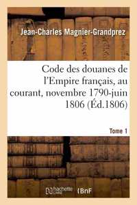 Code Des Douanes de l'Empire Français, Au Courant Depuis Novembre 1790 Jusqu'en Juin 1806. Tome 1