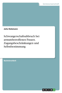 Schwangerschaftsabbruch bei armutsbetroffenen Frauen. Zugangsbeschränkungen und Selbstbestimmung