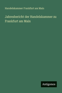 Jahresbericht der Handelskammer zu Frankfurt am Main