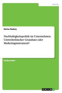 Nachhaltigkeitspolitik im Unternehmen. Umweltethischer Grundsatz oder Marketinginstrument?