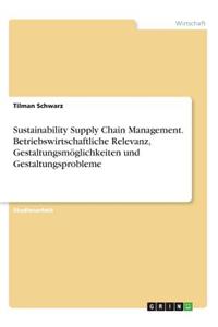 Sustainability Supply Chain Management. Betriebswirtschaftliche Relevanz, Gestaltungsmöglichkeiten und Gestaltungsprobleme