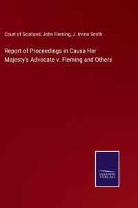 Report of Proceedings in Causa Her Majesty's Advocate v. Fleming and Others