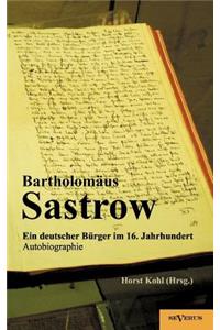Der Stralsunder Bürgermeister Bartholomäus Sastrow - ein deutscher Bürger im 16. Jahrhundert. Autobiographie