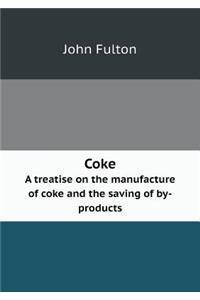 Coke a Treatise on the Manufacture of Coke and the Saving of By-Products