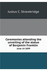 Ceremonies Attending the Unveiling of the Statue of Benjamin Franklin June 14 1899