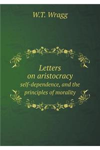 Letters on Aristocracy Self-Dependence, and the Principles of Morality