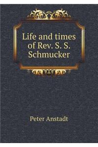 Life and times of Rev. S. S. Schmucker