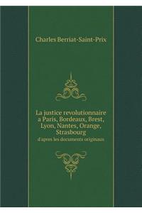 La Justice Revolutionnaire a Paris, Bordeaux, Brest, Lyon, Nantes, Orange, Strasbourg d'Apres Les Documents Originaux
