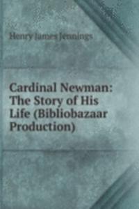 Cardinal Newman: The Story of His Life (Bibliobazaar Production)