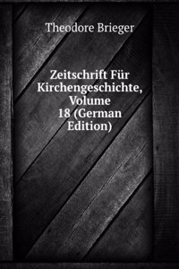Zeitschrift Fur Kirchengeschichte, Volume 18 (German Edition)