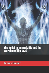 The Belief in Immortality and the Worship of the Dead