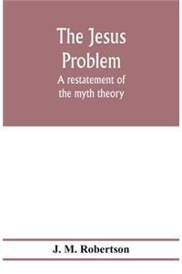 Jesus problem; a restatement of the myth theory
