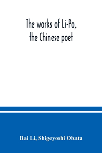 works of Li-Po, the Chinese poet; done into English verse by Shigeyoshi Obata, with an introduction and biographical and critical matter translated from the Chinese